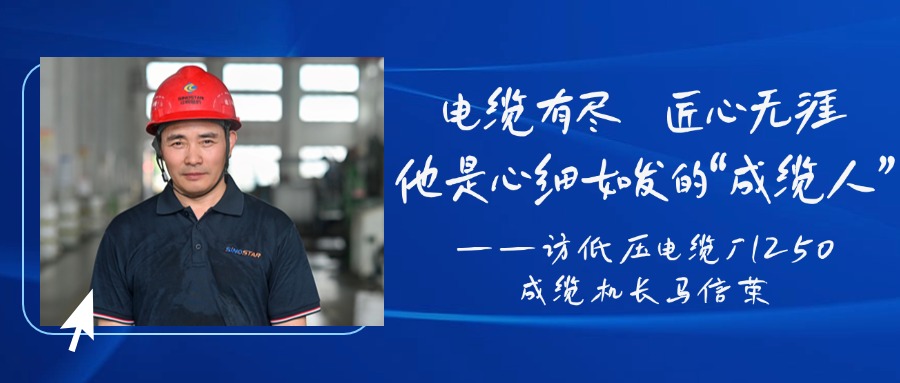 电缆有尽，匠心无涯，他是心细如发的“成缆人”——访低压电缆厂1250成缆机长马信荣